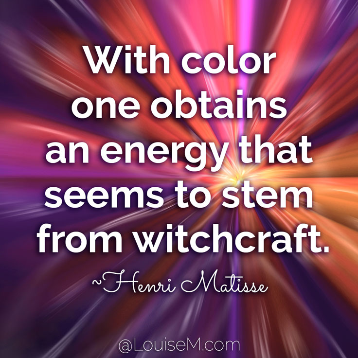 With color one obtains an energy that seems to stem from witchcraft. ~Henri Matisse