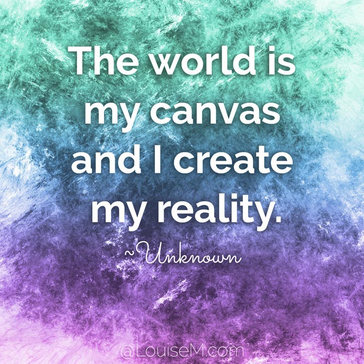 The world is my canvas and I create my reality. ~Unknown