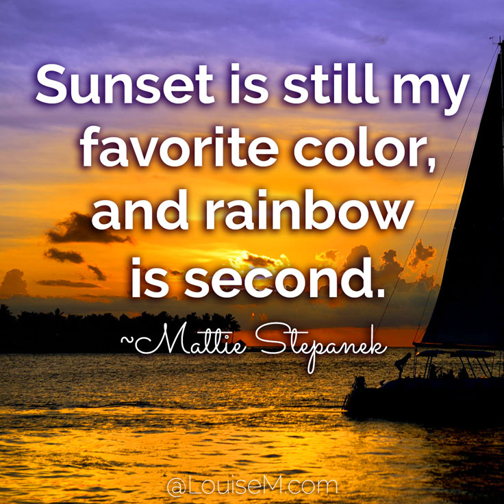 Sunset is still my favorite color, and rainbow is second. ~Mattie Stepanek