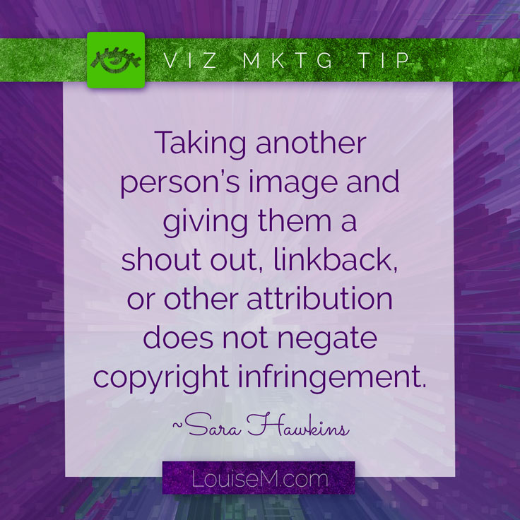 Taking another person&rsquo;s image or graphic and giving them a &ldquo;shout out,&rdquo; linkback, or any other type of attribution does not negate copyright infringement.