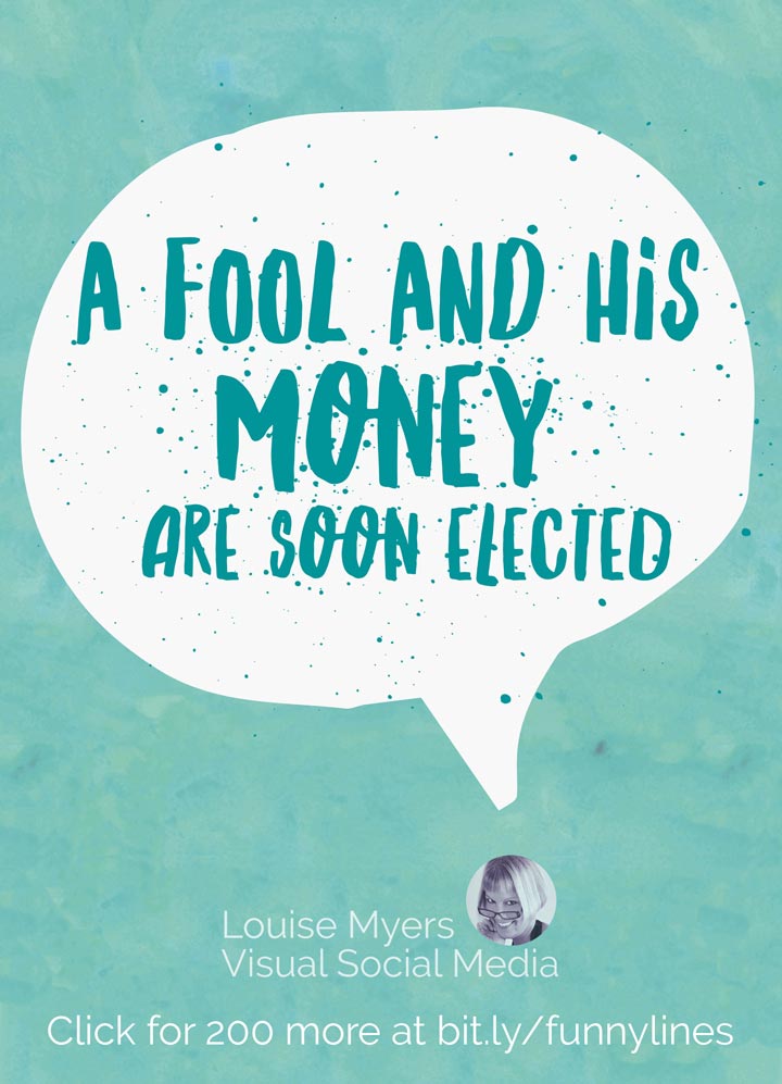 A fool and his money are soon elected.