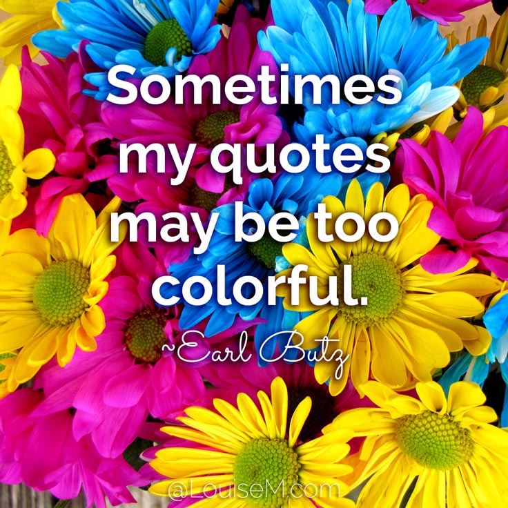 Sometimes my quotes may be too colorful. ~Earl Butz