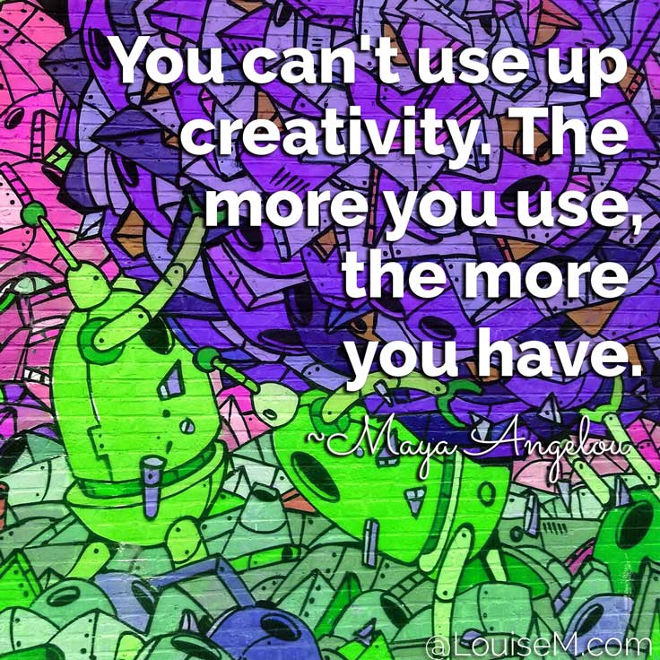 You can't use up creativity. The more you use, the more you have. ~Maya Angelou