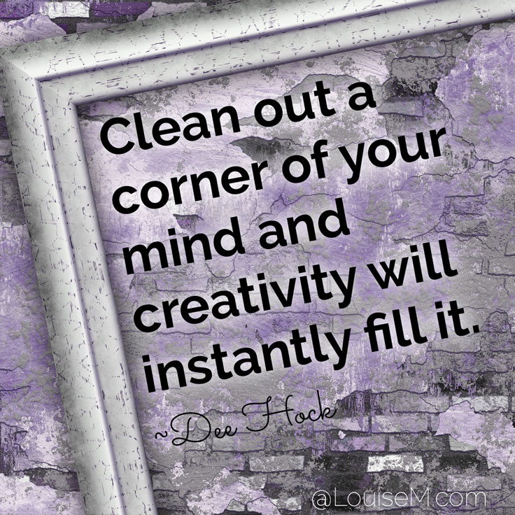 Clean out a corner of your mind and creativity will instantly fill it. ~Dee Hock