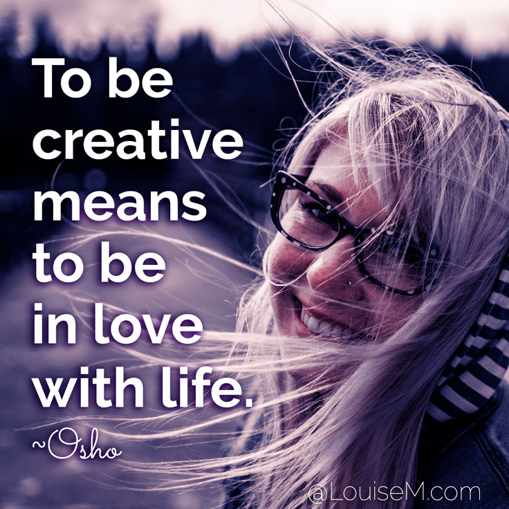 To be creative means to be in love with life. ~Osho