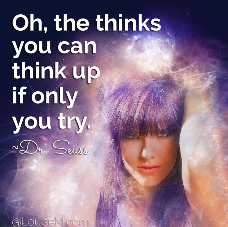 Oh, the thinks you can think up if only you try. ~Dr. Seuss