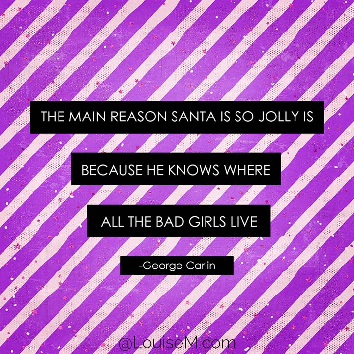 quote graphic says Santa is so jolly is because he knows where all the bad girls live.