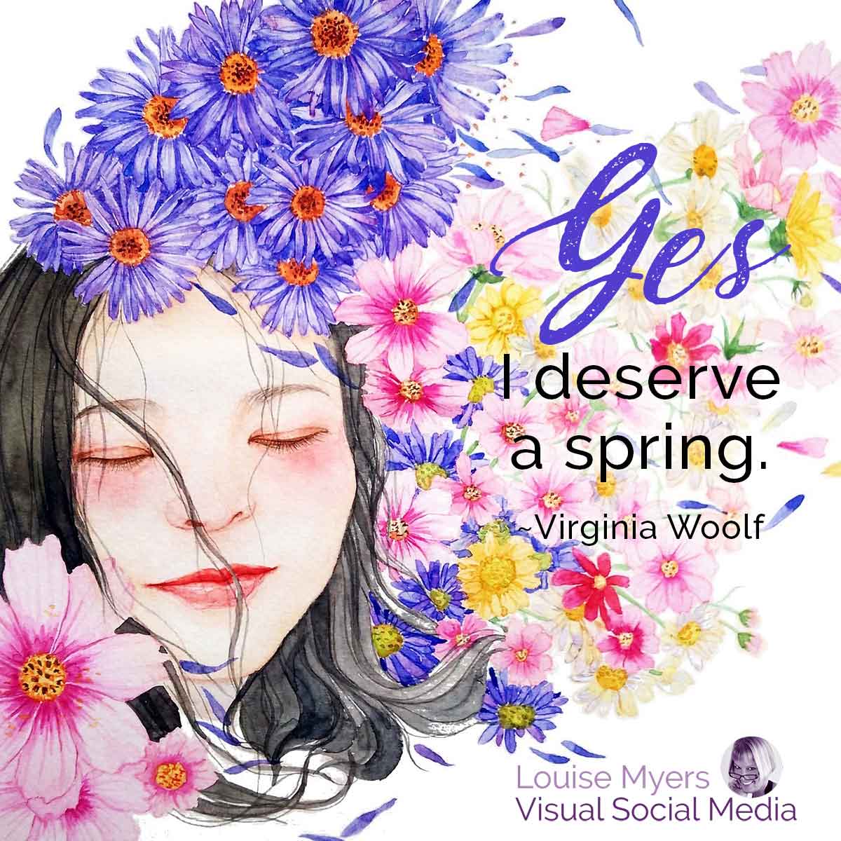 woman's face surrounded by flowers has Virginia Woolf quote Yes, I deserve a spring.