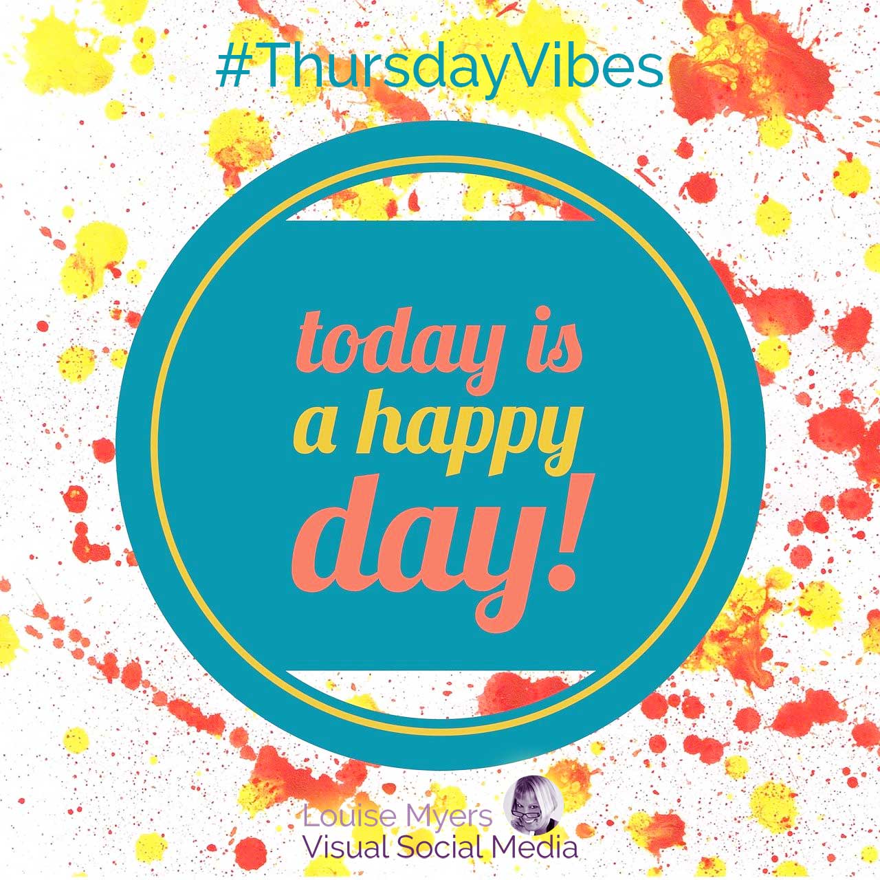 splashes of red and yellow with turquoise circle that says today is a happy day and hashtag thursday vibes.