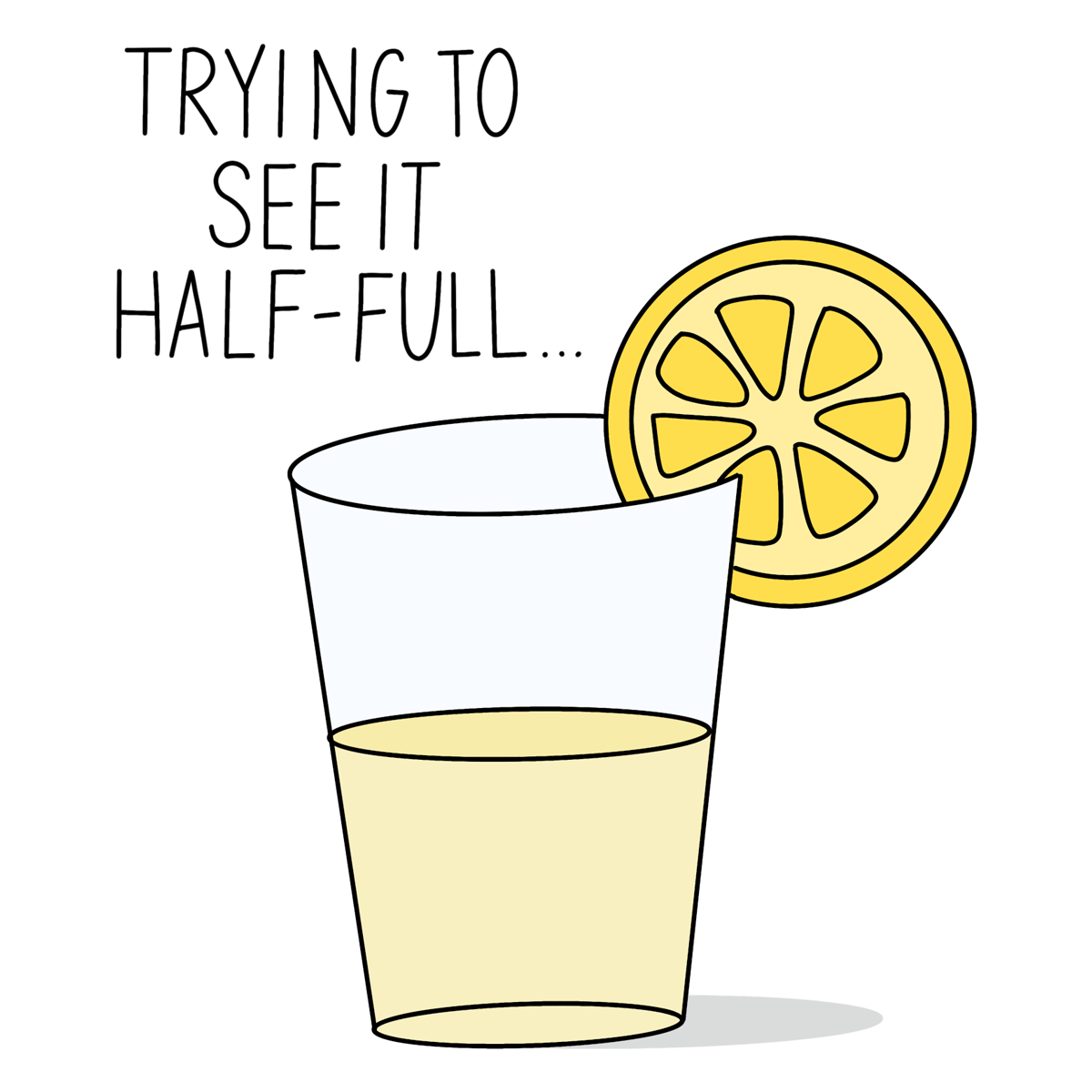 drawing of half a glass of lemonade with lemon slice says trying to see it half full.