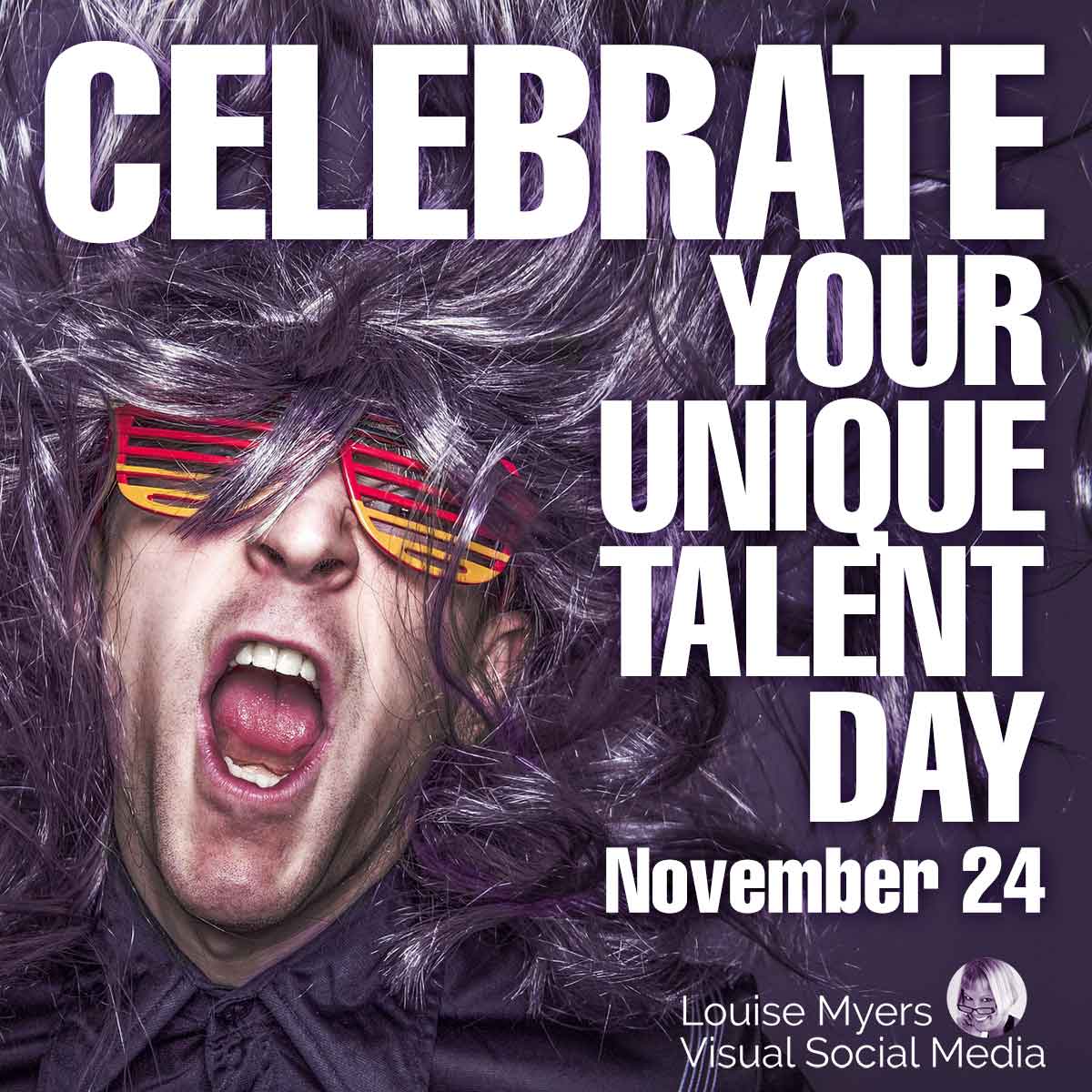 closeup of man with crazy glasses shaking wild long hair says november 24 is Celebrate Your Unique Talent Day.