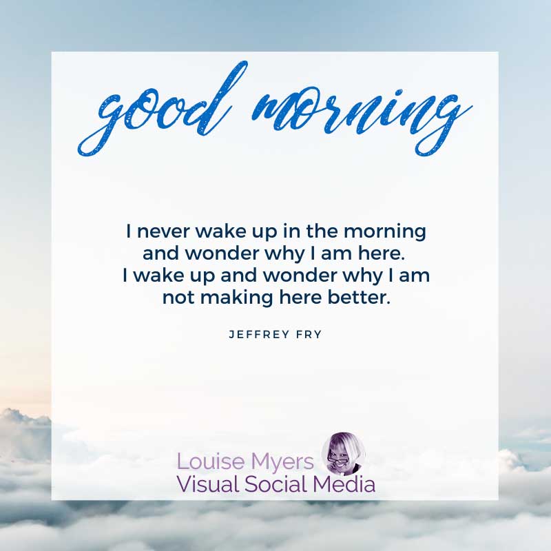 quote graphic says good morning, I wake up and wonder why I am not making here better.