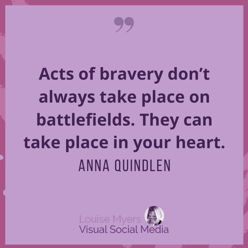 anna quindlen quote about acts of bravery in the heart.