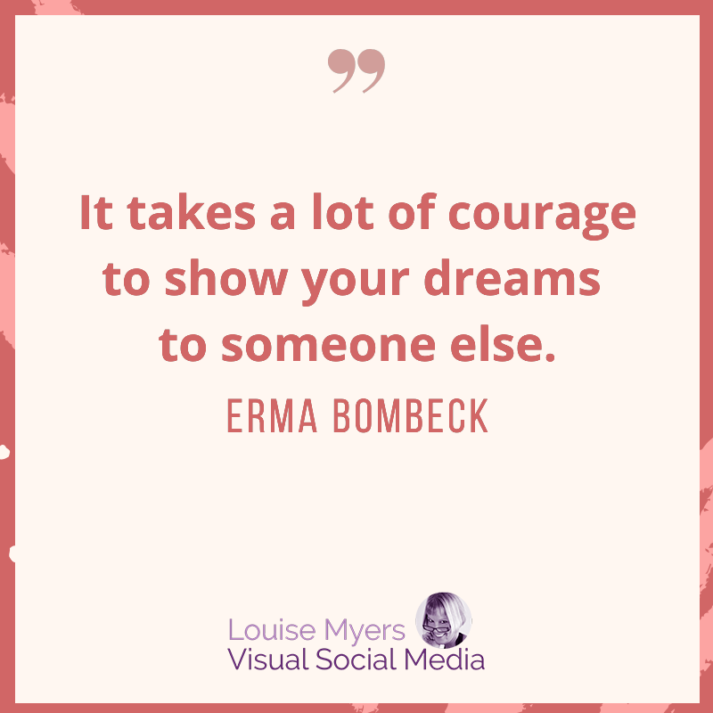 erma bombeck quote says it takes courage to show your dreams.