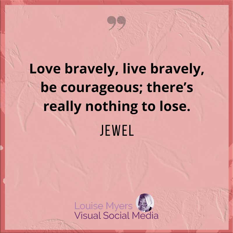 jewel quote says live bravely. be courageous.