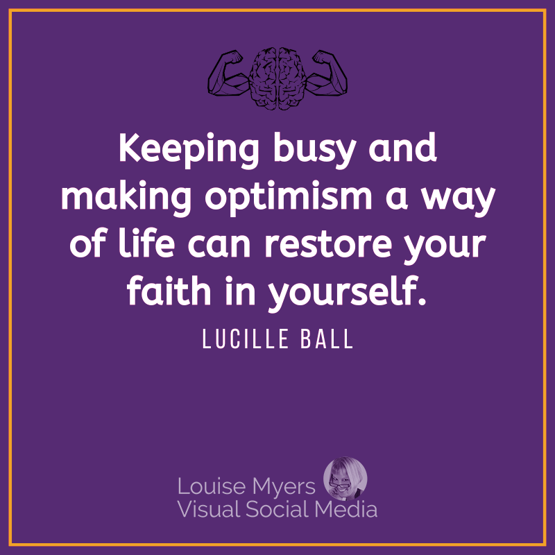 Lucille Ball quote says Keeping busy and making optimism a way of life can restore your faith in yourself.