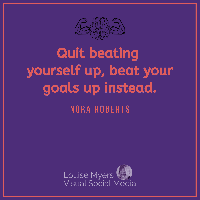 Nora Roberts quote says Quit beating yourself up, beat your goals up instead.