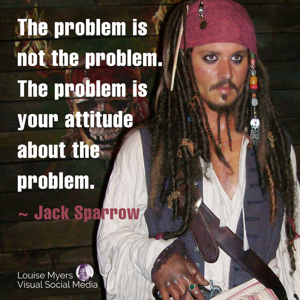 quote picture of Jack Sparrow says The problem is not the problem, The problem is your attitude about the problem.