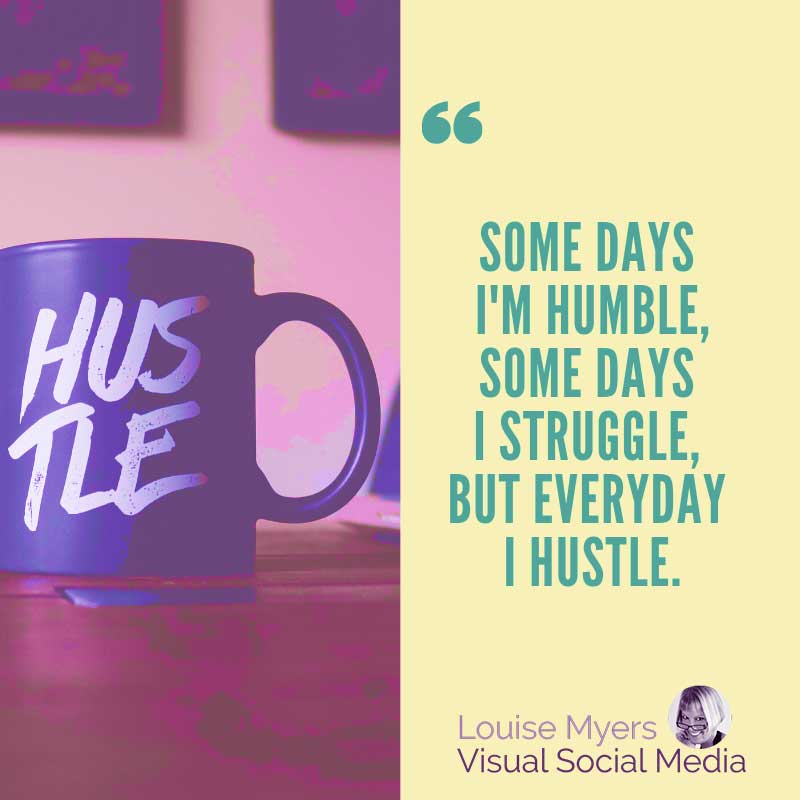 image has quote saying Some days I’m humble, some days I struggle, but everyday I hustle.